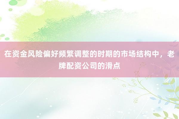 在资金风险偏好频繁调整的时期的市场结构中，老牌配资公司的滑点