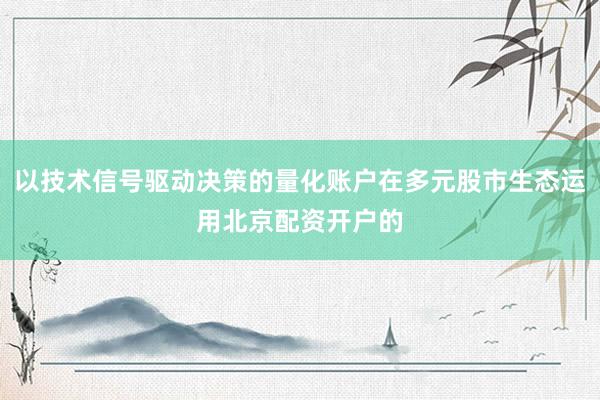以技术信号驱动决策的量化账户在多元股市生态运用北京配资开户的