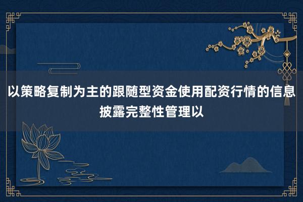 以策略复制为主的跟随型资金使用配资行情的信息披露完整性管理以