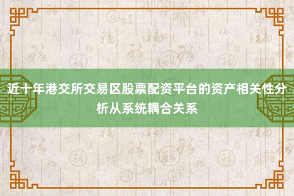 近十年港交所交易区股票配资平台的资产相关性分析从系统耦合关系