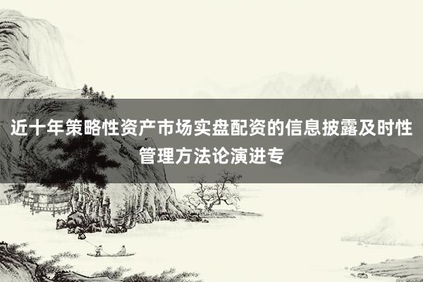 近十年策略性资产市场实盘配资的信息披露及时性管理方法论演进专