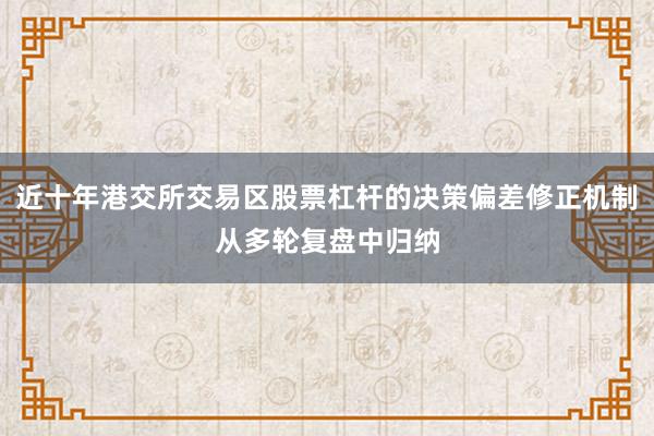 近十年港交所交易区股票杠杆的决策偏差修正机制从多轮复盘中归纳