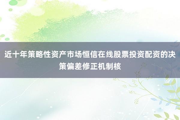 近十年策略性资产市场恒信在线股票投资配资的决策偏差修正机制核
