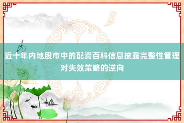 近十年内地股市中的配资百科信息披露完整性管理对失效策略的逆向