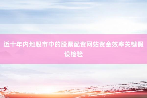 近十年内地股市中的股票配资网站资金效率关键假设检验