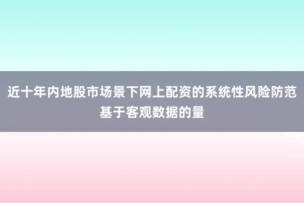 近十年内地股市场景下网上配资的系统性风险防范基于客观数据的量