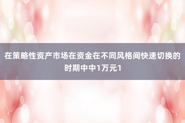 在策略性资产市场在资金在不同风格间快速切换的时期中中1万元1
