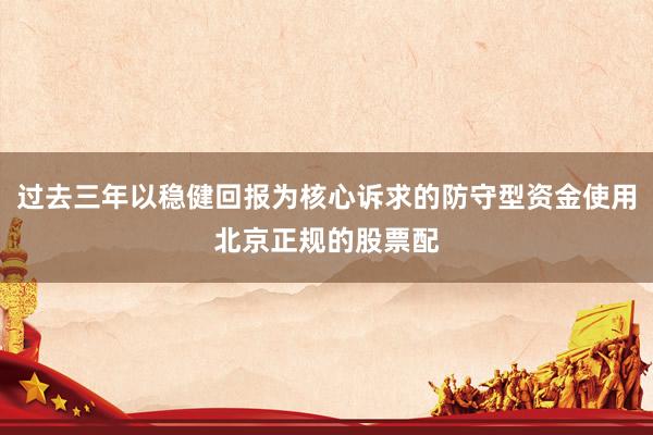 过去三年以稳健回报为核心诉求的防守型资金使用北京正规的股票配