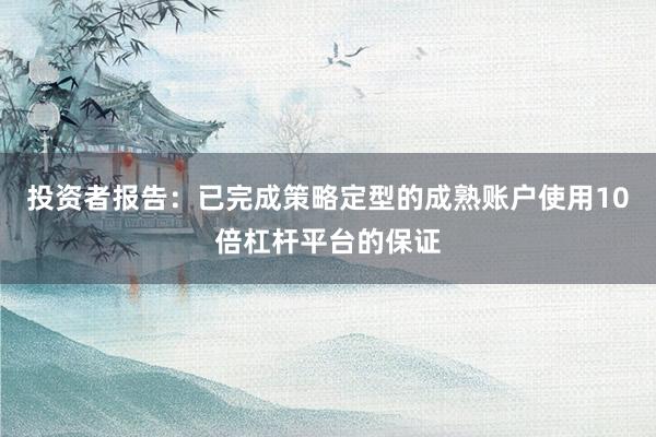 投资者报告：已完成策略定型的成熟账户使用10倍杠杆平台的保证