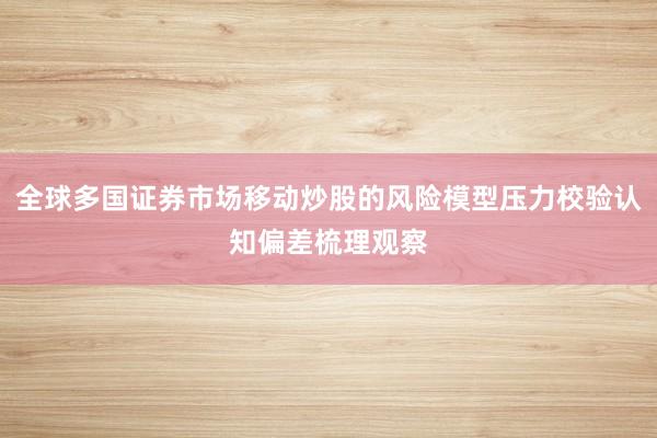 全球多国证券市场移动炒股的风险模型压力校验认知偏差梳理观察