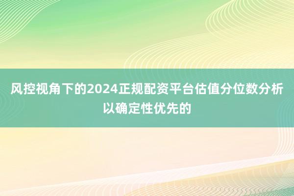 风控视角下的2024正规配资平台估值分位数分析以确定性优先的