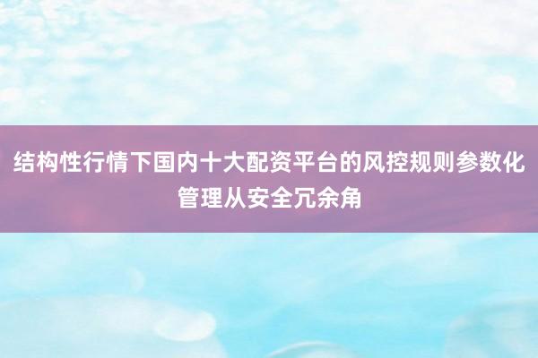 结构性行情下国内十大配资平台的风控规则参数化管理从安全冗余角