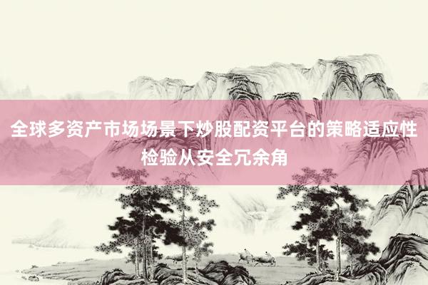 全球多资产市场场景下炒股配资平台的策略适应性检验从安全冗余角