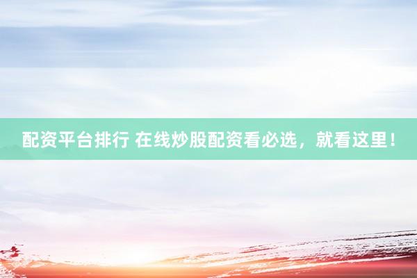配资平台排行 在线炒股配资看必选,就看这里!