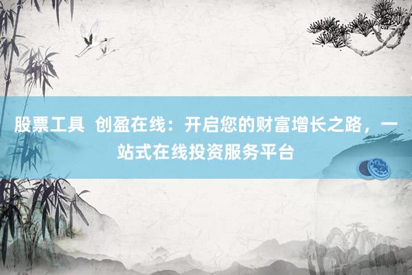 股票工具  创盈在线：开启您的财富增长之路，一站式在线投资服务平台