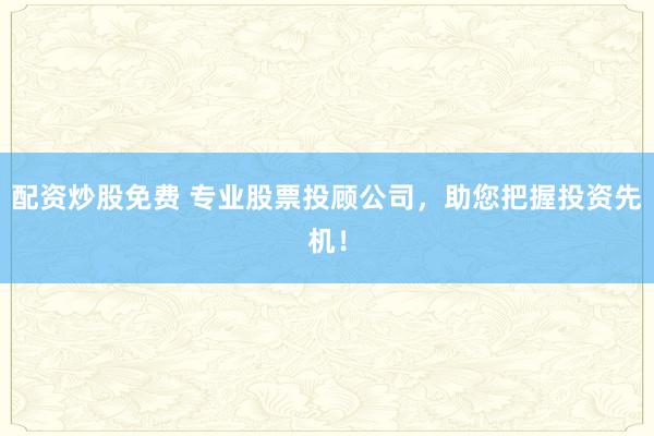 配资炒股免费 专业股票投顾公司，助您把握投资先机！