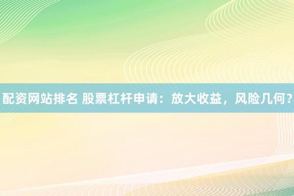 配资网站排名 股票杠杆申请：放大收益，风险几何？