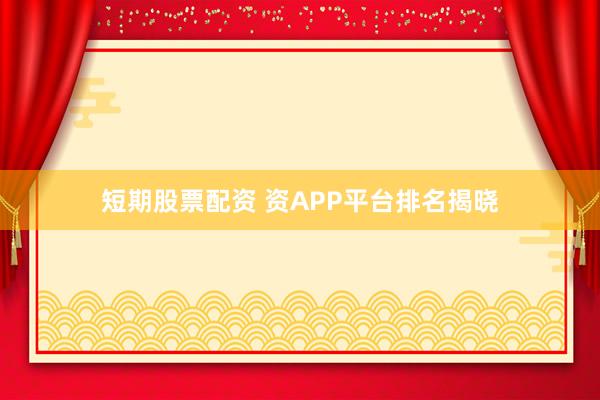 短期股票配资 资APP平台排名揭晓