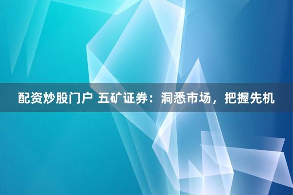 配资炒股门户 五矿证券：洞悉市场，把握先机