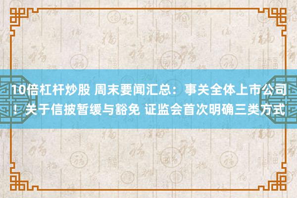 10倍杠杆炒股 周末要闻汇总：事关全体上市公司！关于信披暂缓与豁免 证监会首次明确三类方式