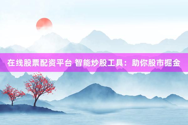 在线股票配资平台 智能炒股工具：助你股市掘金