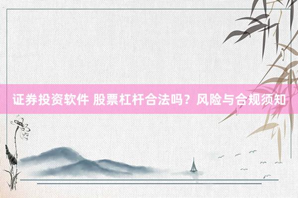 证券投资软件 股票杠杆合法吗？风险与合规须知