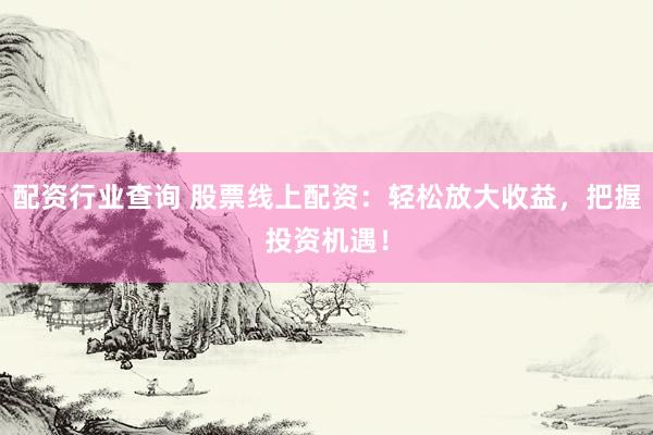 配资行业查询 股票线上配资:轻松放大收益,把握投资机遇!