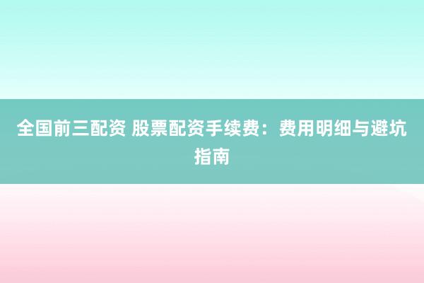 全国前三配资 股票配资手续费：费用明细与避坑指南