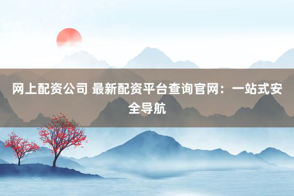 网上配资公司 最新配资平台查询官网:一站式安全导航