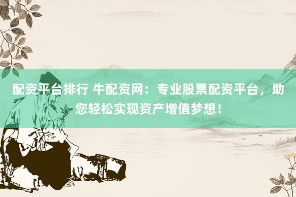 配资平台排行 牛配资网:专业股票配资平台,助您轻松实现资产增值梦想!