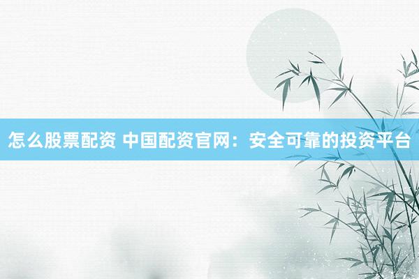 怎么股票配资 中国配资官网:安全可靠的投资平台