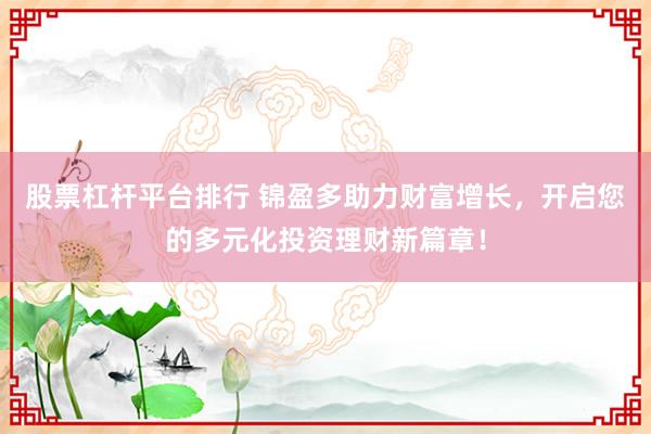 股票杠杆平台排行 锦盈多助力财富增长，开启您的多元化投资理财新篇章！