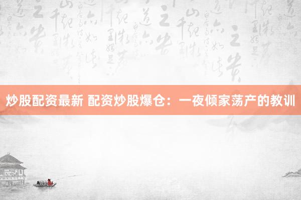 炒股配资最新 配资炒股爆仓：一夜倾家荡产的教训