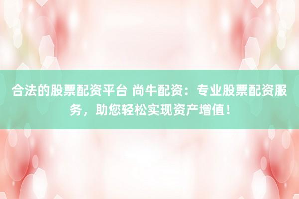 合法的股票配资平台 尚牛配资:专业股票配资服务,助您轻松实现资产增值!