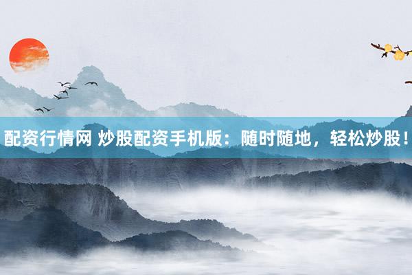配资行情网 炒股配资手机版：随时随地，轻松炒股！