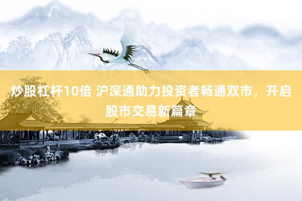 炒股杠杆10倍 沪深通助力投资者畅通双市，开启股市交易新篇章