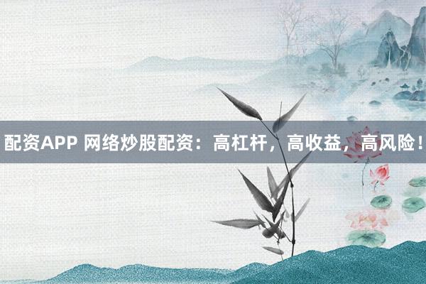 配资APP 网络炒股配资：高杠杆，高收益，高风险！