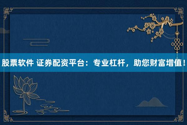 股票软件 证券配资平台：专业杠杆，助您财富增值！
