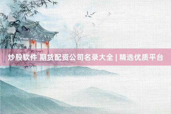 炒股软件 期货配资公司名录大全 | 精选优质平台