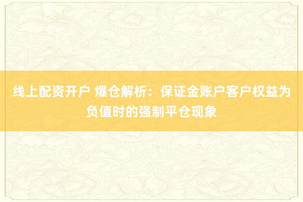 线上配资开户 爆仓解析：保证金账户客户权益为负值时的强制平仓现象