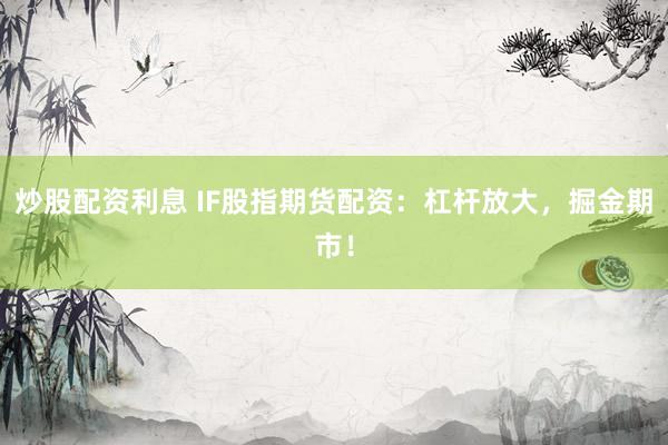 炒股配资利息 IF股指期货配资：杠杆放大，掘金期市！