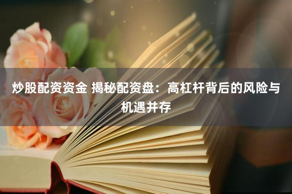 炒股配资资金 揭秘配资盘：高杠杆背后的风险与机遇并存